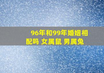 96年和99年婚姻相配吗 女属鼠 男属兔